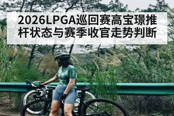 2026LPGA巡回赛高宝璟推杆状态与赛季收官走势判断 | CBA